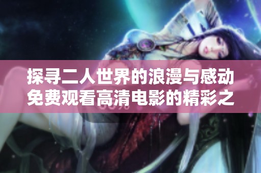 探寻二人世界的浪漫与感动免费观看高清电影的精彩之旅