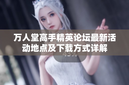 万人堂高手精英论坛最新活动地点及下载方式详解
