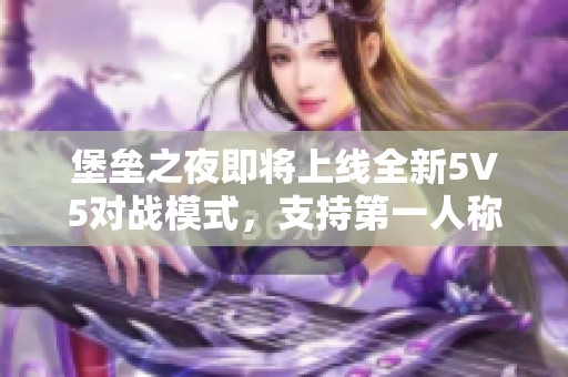 堡垒之夜即将上线全新5V5对战模式，支持第一人称视角体验！