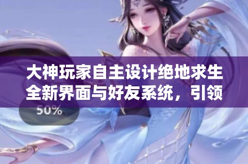 大神玩家自主设计绝地求生全新界面与好友系统，引领游戏革新潮流