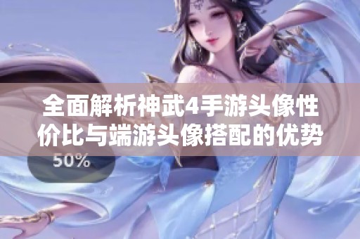 全面解析神武4手游头像性价比与端游头像搭配的优势与劣势