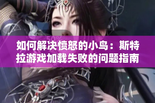 如何解决愤怒的小鸟：斯特拉游戏加载失败的问题指南