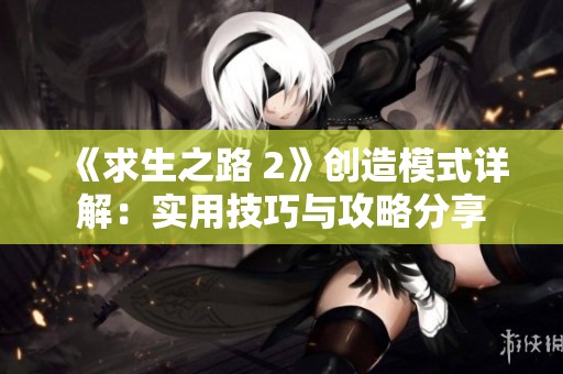 《求生之路 2》创造模式详解：实用技巧与攻略分享