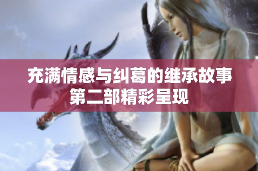 充满情感与纠葛的继承故事第二部精彩呈现