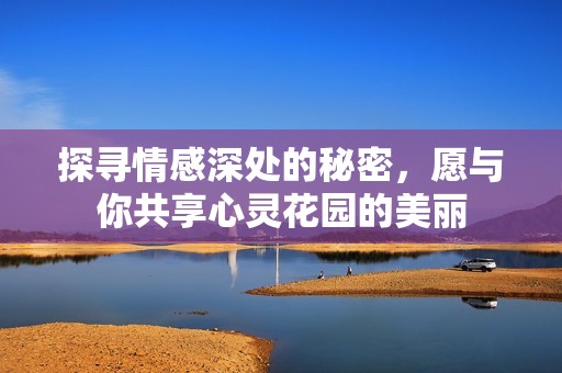 探寻情感深处的秘密，愿与你共享心灵花园的美丽