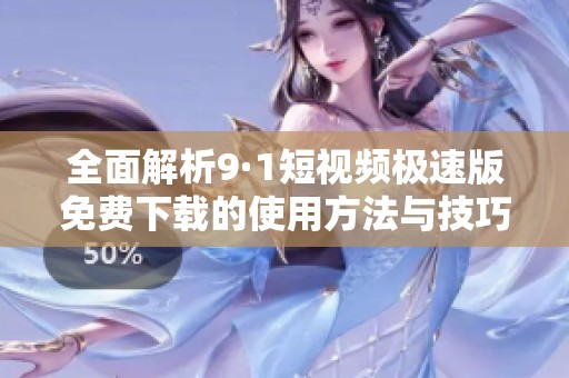 全面解析9·1短视频极速版免费下载的使用方法与技巧