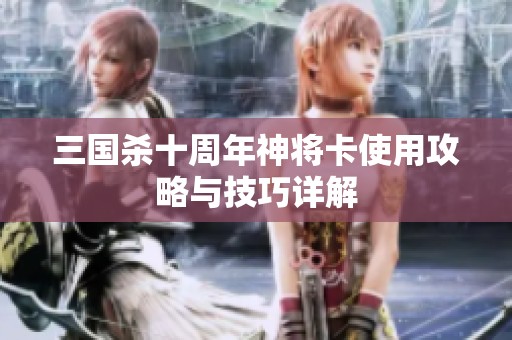 三国杀十周年神将卡使用攻略与技巧详解