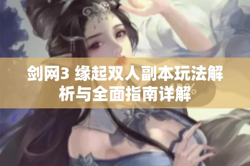 剑网3 缘起双人副本玩法解析与全面指南详解