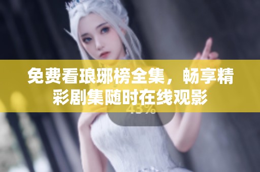 免费看琅琊榜全集，畅享精彩剧集随时在线观影