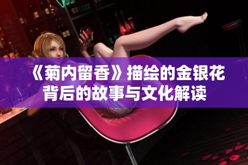 《菊内留香》描绘的金银花背后的故事与文化解读