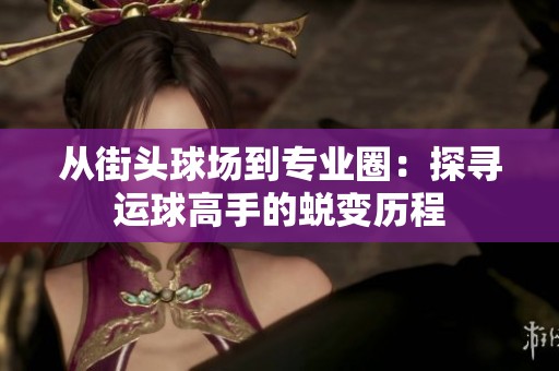 从街头球场到专业圈：探寻运球高手的蜕变历程