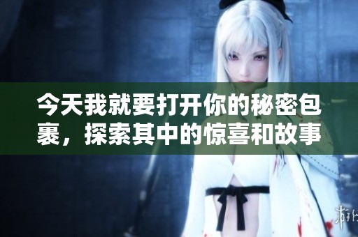 今天我就要打开你的秘密包裹，探索其中的惊喜和故事