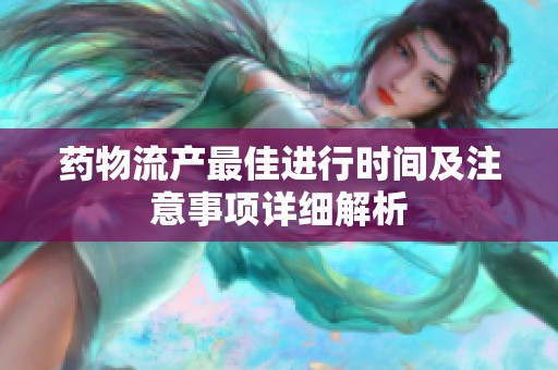 药物流产最佳进行时间及注意事项详细解析