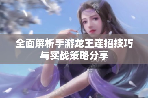 全面解析手游龙王连招技巧与实战策略分享