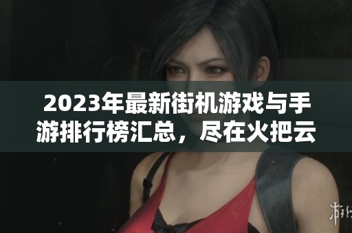 2023年最新街机游戏与手游排行榜汇总，尽在火把云手游网