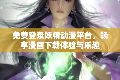 免费登录妖精动漫平台，畅享漫画下载体验与乐趣