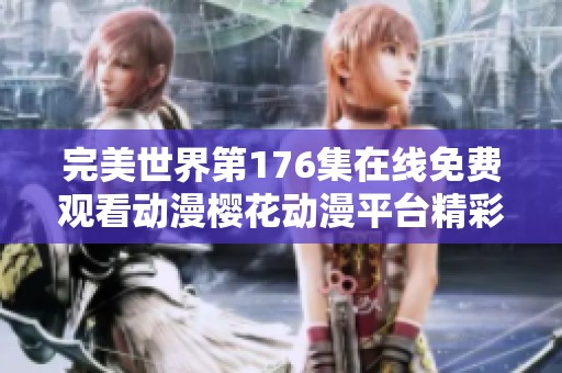 完美世界第176集在线免费观看动漫樱花动漫平台精彩放送