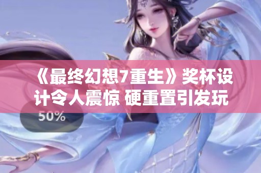 《最终幻想7重生》奖杯设计令人震惊 硬重置引发玩家热议