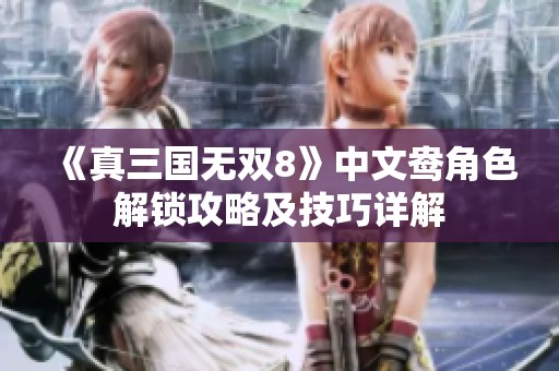 《真三国无双8》中文鸯角色解锁攻略及技巧详解