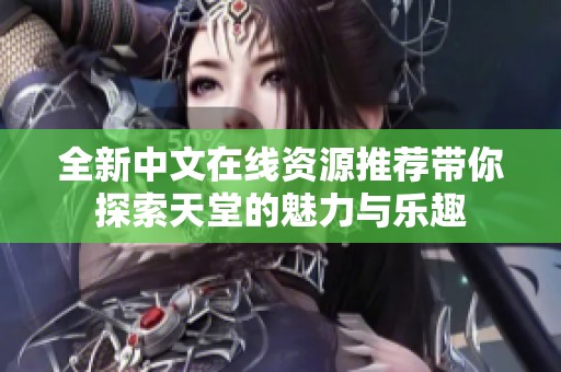 全新中文在线资源推荐带你探索天堂的魅力与乐趣