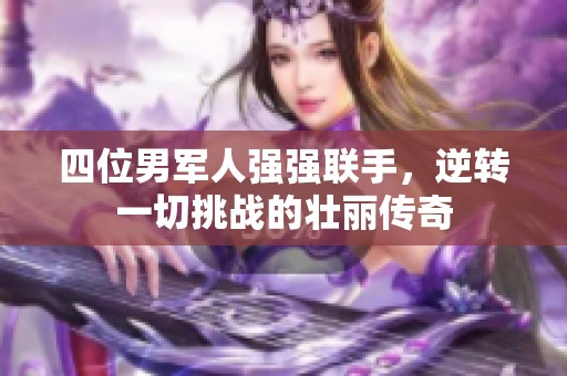 四位男军人强强联手，逆转一切挑战的壮丽传奇