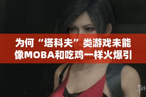 为何“塔科夫”类游戏未能像MOBA和吃鸡一样火爆引发关注