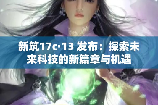 新筑17c·13 发布：探索未来科技的新篇章与机遇