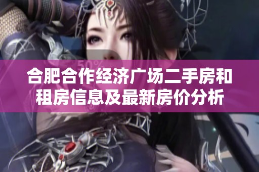 合肥合作经济广场二手房和租房信息及最新房价分析