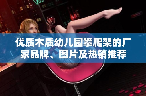 优质木质幼儿园攀爬架的厂家品牌、图片及热销推荐