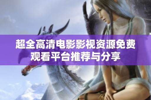 超全高清电影影视资源免费观看平台推荐与分享