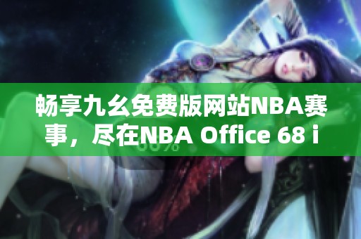 畅享九幺免费版网站NBA赛事，尽在NBA Office 68 iOS版