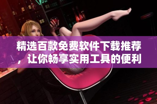 精选百款免费软件下载推荐，让你畅享实用工具的便利生活