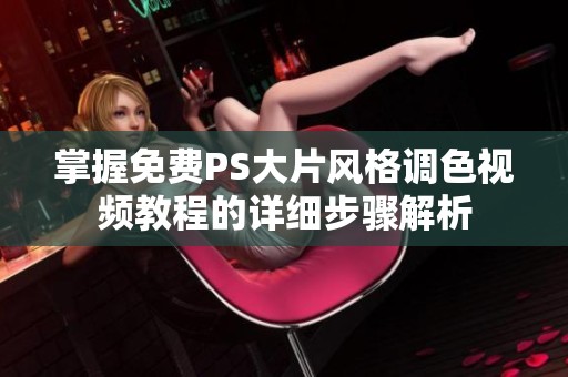 掌握免费PS大片风格调色视频教程的详细步骤解析