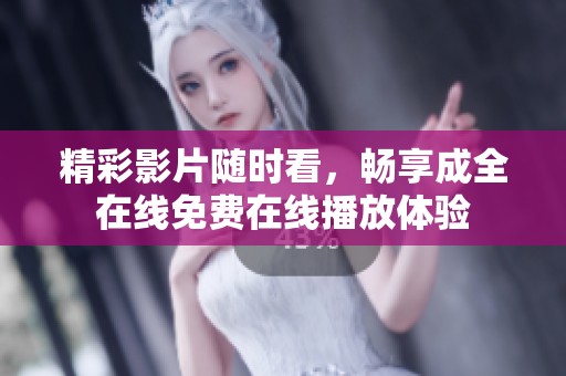 精彩影片随时看，畅享成全在线免费在线播放体验
