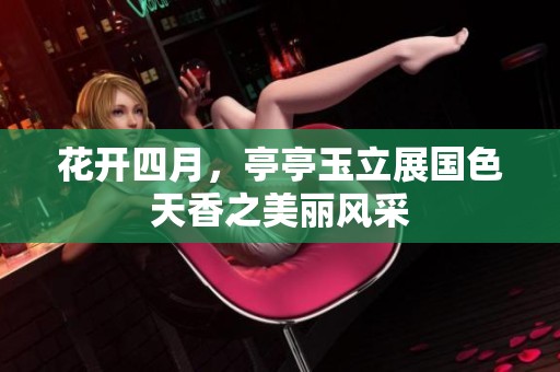 花开四月，亭亭玉立展国色天香之美丽风采