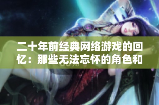 二十年前经典网络游戏的回忆：那些无法忘怀的角色和传奇故事