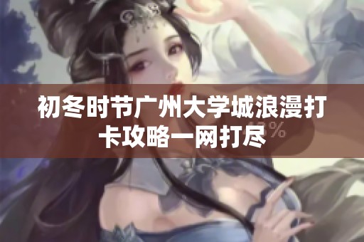 初冬时节广州大学城浪漫打卡攻略一网打尽