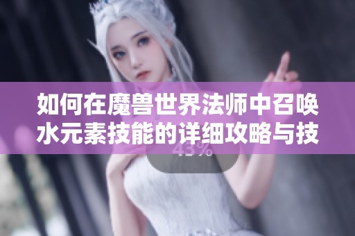 如何在魔兽世界法师中召唤水元素技能的详细攻略与技巧解析