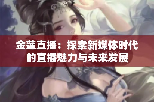金莲直播：探索新媒体时代的直播魅力与未来发展