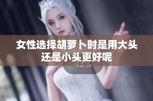 女性选择胡萝卜时是用大头还是小头更好呢