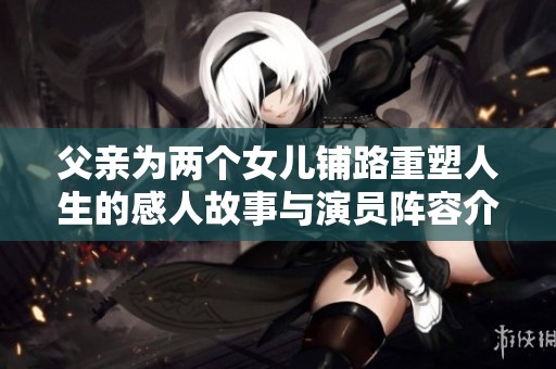 父亲为两个女儿铺路重塑人生的感人故事与演员阵容介绍