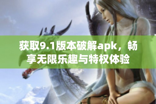 获取9.1版本破解apk，畅享无限乐趣与特权体验
