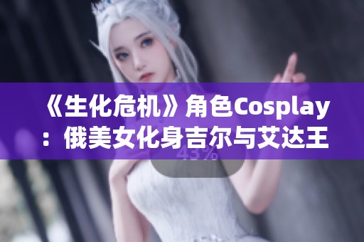 《生化危机》角色Cosplay：俄美女化身吉尔与艾达王，风情各异展魅力