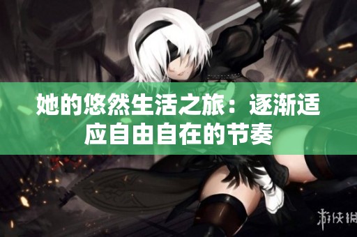 她的悠然生活之旅：逐渐适应自由自在的节奏