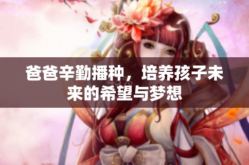 爸爸辛勤播种，培养孩子未来的希望与梦想