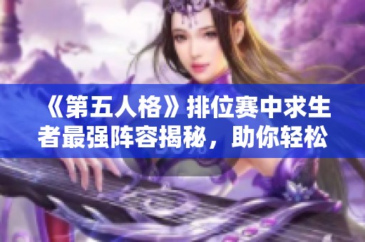 《第五人格》排位赛中求生者最强阵容揭秘，助你轻松登顶胜率榜！