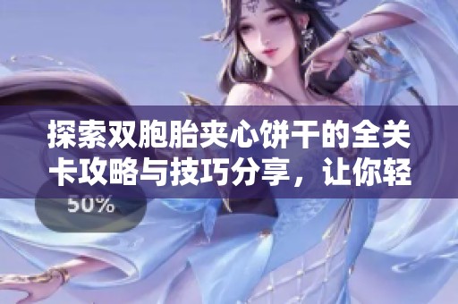 探索双胞胎夹心饼干的全关卡攻略与技巧分享，让你轻松通关