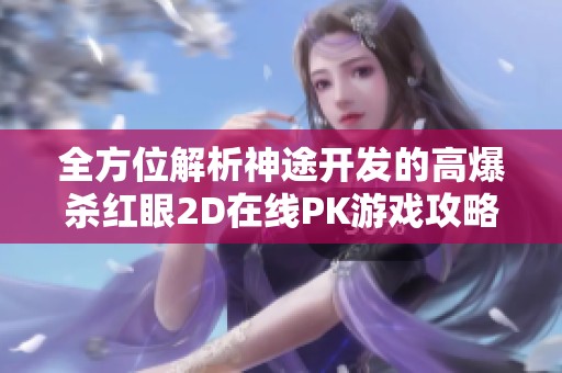 全方位解析神途开发的高爆杀红眼2D在线PK游戏攻略与技巧