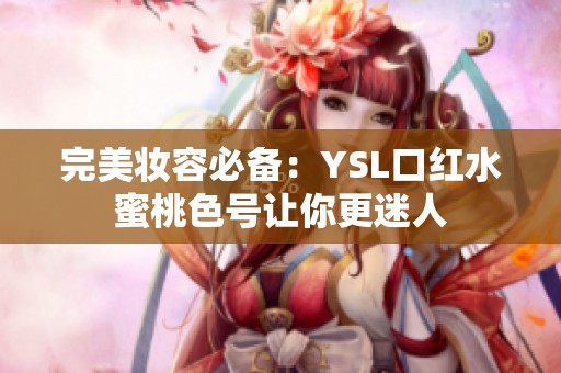 完美妆容必备：YSL口红水蜜桃色号让你更迷人