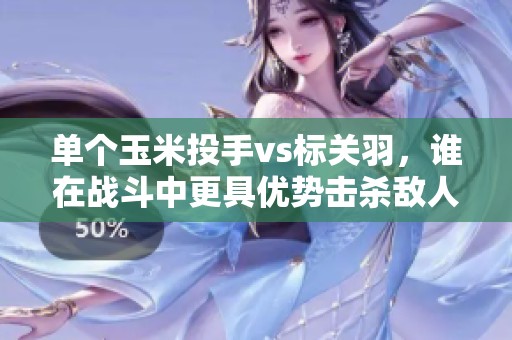 单个玉米投手vs标关羽，谁在战斗中更具优势击杀敌人？